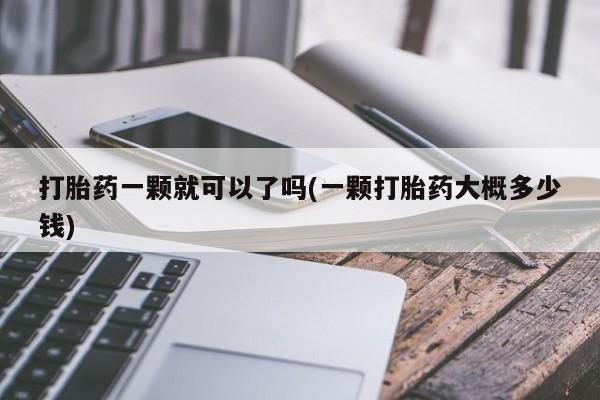 打胎药购买联系方式在线 打胎药一颗就可以了吗(一颗打胎药大概多少钱)