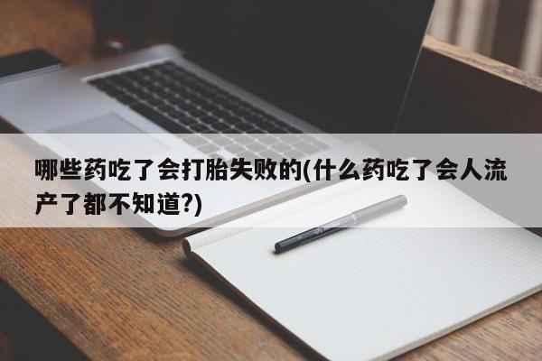 打胎药购买联系方式在线 哪些药吃了会打胎失败的(什么药吃了会人流产了都不知道?)