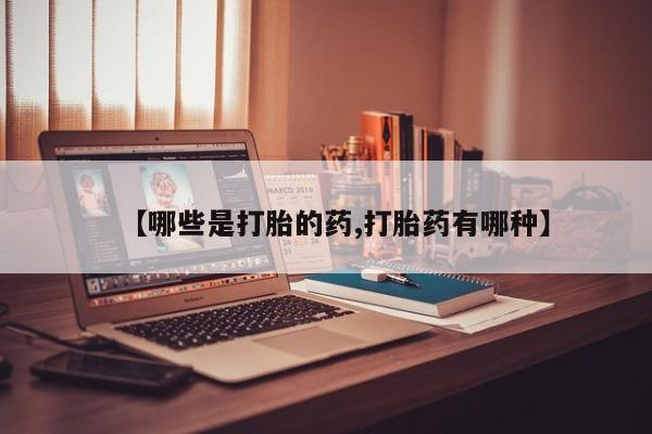 打胎药购买联系方式在线 【哪些是打胎的药,打胎药有哪种】