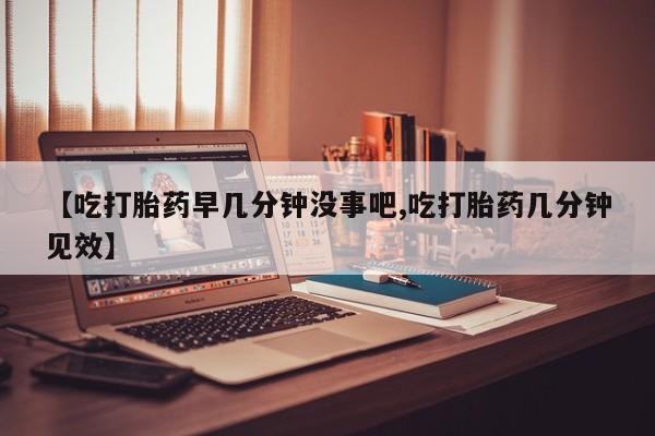 打胎药购买联系方式在线 【吃打胎药早几分钟没事吧,吃打胎药几分钟见效】