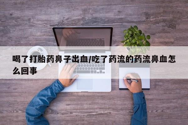 打胎药购买联系方式在线 喝了打胎药鼻子出血/吃了药流的药流鼻血怎么回事