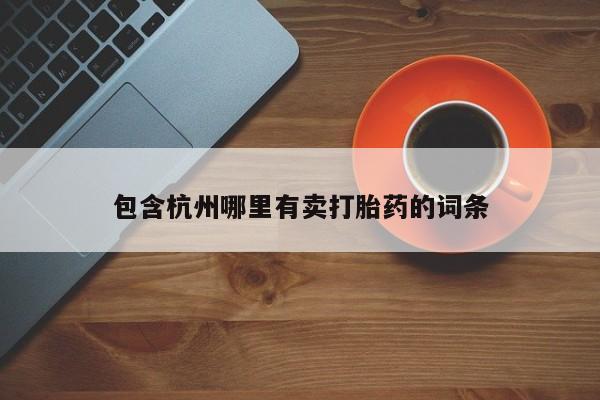 打胎药购买联系方式在线 包含杭州哪里有卖打胎药的词条