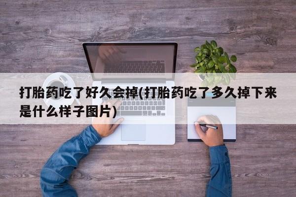 打胎药购买联系方式在线 打胎药吃了好久会掉(打胎药吃了多久掉下来是什么样子图片)