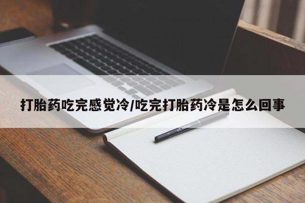 打胎药购买联系方式在线 打胎药吃完感觉冷/吃完打胎药冷是怎么回事