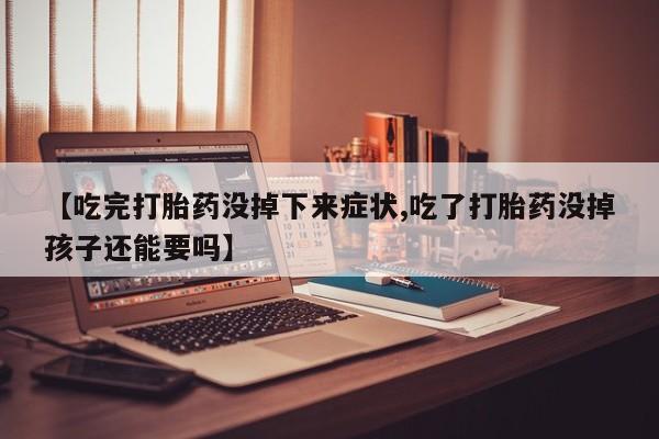 打胎药购买联系方式在线 【吃完打胎药没掉下来症状,吃了打胎药没掉孩子还能要吗】