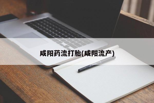 打胎药购买联系方式在线 咸阳药流打胎(咸阳流产)