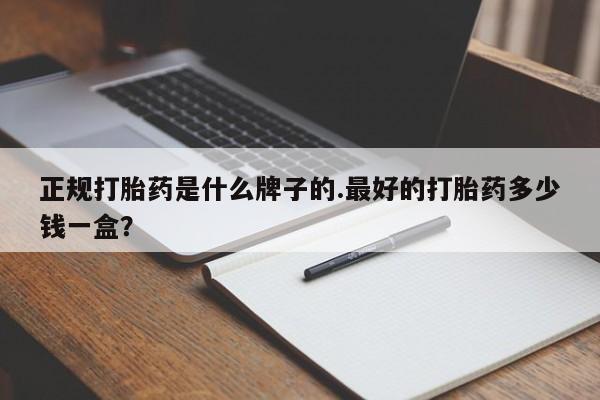 打胎药购买联系方式在线 正规打胎药是什么牌子的.最好的打胎药多少钱一盒？
