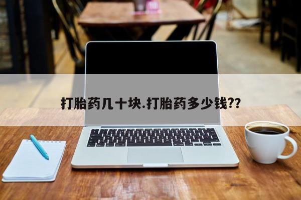 打胎药购买联系方式在线 打胎药几十块.打胎药多少钱?？
