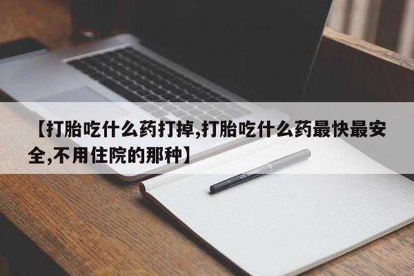 打胎药购买联系方式在线 【打胎吃什么药打掉,打胎吃什么药最快最安全,不用住院的那种】