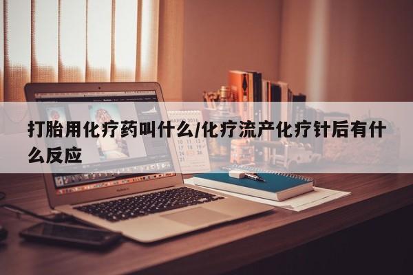 打胎药购买联系方式在线 打胎用化疗药叫什么/化疗流产化疗针后有什么反应