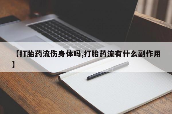 打胎药购买联系方式在线 【打胎药流伤身体吗,打胎药流有什么副作用】