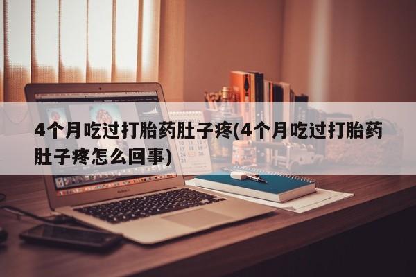 打胎药购买联系方式在线 4个月吃过打胎药肚子疼(4个月吃过打胎药肚子疼怎么回事)