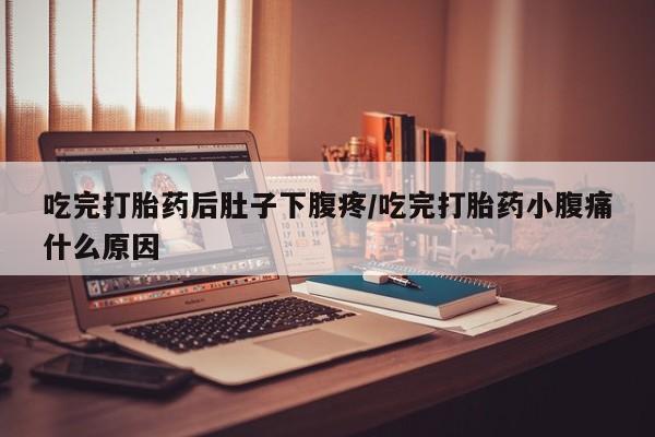 打胎药购买联系方式在线 吃完打胎药后肚子下腹疼/吃完打胎药小腹痛什么原因