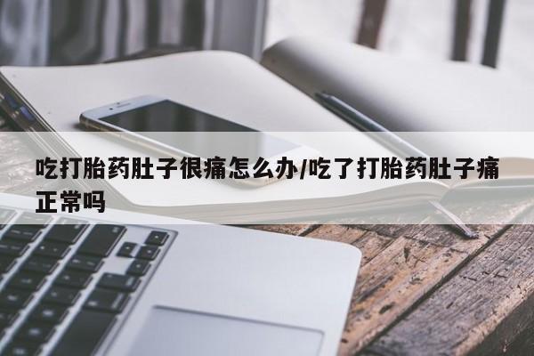 打胎药购买联系方式在线 吃打胎药肚子很痛怎么办/吃了打胎药肚子痛正常吗
