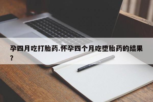 打胎药购买联系方式在线 孕四月吃打胎药.怀孕四个月吃堕胎药的结果？