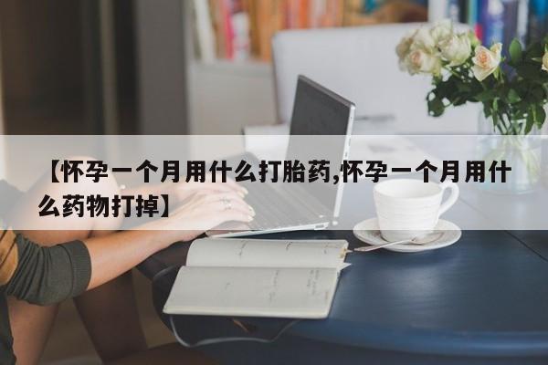打胎药购买联系方式在线 【怀孕一个月用什么打胎药,怀孕一个月用什么药物打掉】