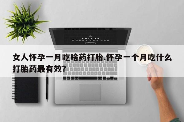 打胎药购买联系方式在线 女人怀孕一月吃啥药打胎.怀孕一个月吃什么打胎药最有效？