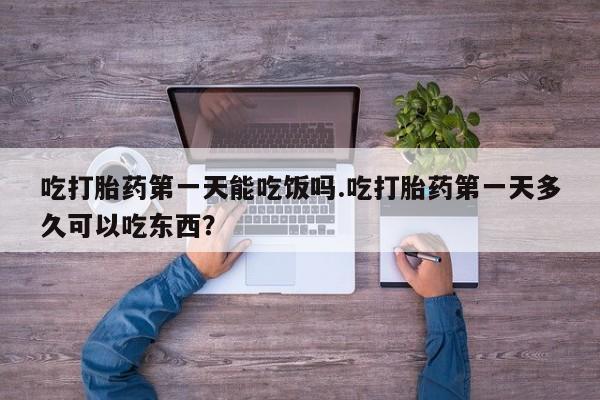 打胎药购买联系方式在线 吃打胎药第一天能吃饭吗.吃打胎药第一天多久可以吃东西？