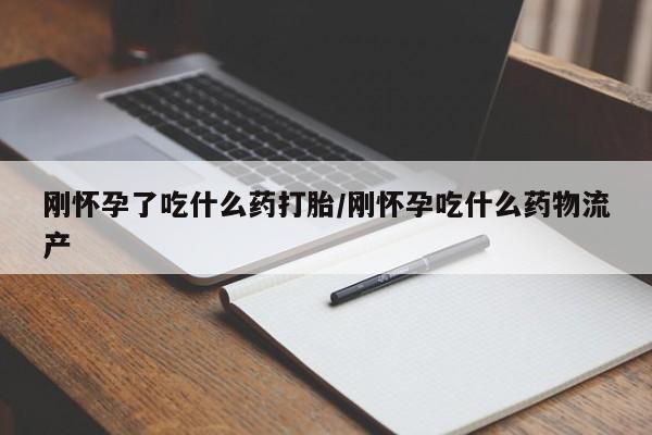 打胎药购买联系方式在线 刚怀孕了吃什么药打胎/刚怀孕吃什么药物流产