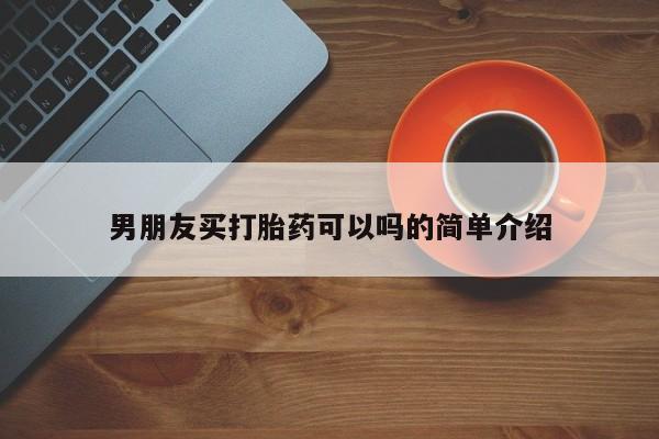 打胎药购买联系方式在线 男朋友买打胎药可以吗的简单介绍