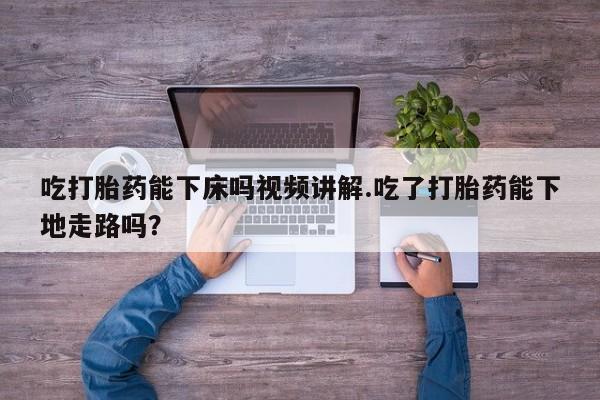 打胎药购买联系方式在线 吃打胎药能下床吗视频讲解.吃了打胎药能下地走路吗？