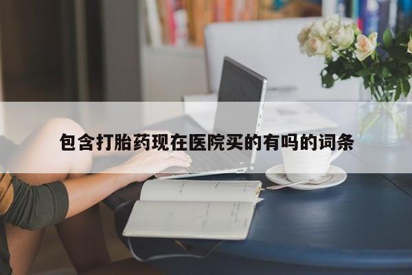打胎药购买联系方式在线 包含打胎药现在医院买的有吗的词条