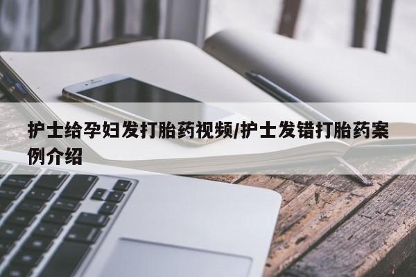 打胎药购买联系方式在线 护士给孕妇发打胎药视频/护士发错打胎药案例介绍