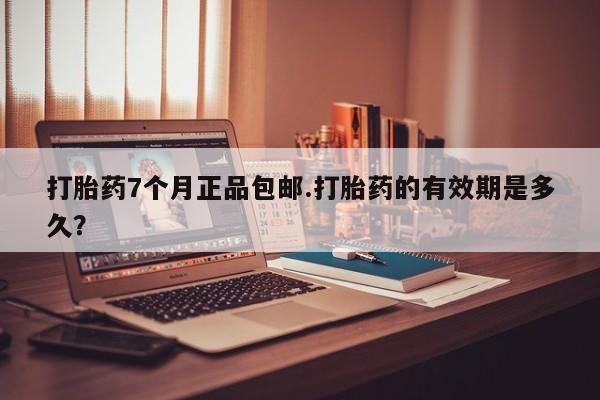 打胎药购买联系方式在线 打胎药7个月正品包邮.打胎药的有效期是多久？