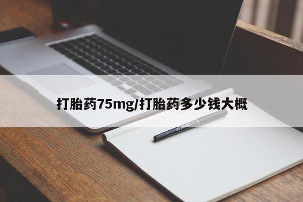 打胎药购买联系方式在线 打胎药75mg/打胎药多少钱大概