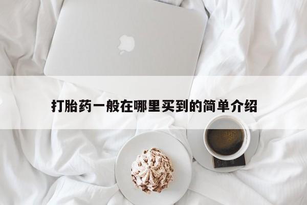 打胎药购买联系方式在线 打胎药一般在哪里买到的简单介绍