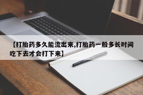 打胎药购买联系方式在线 【打胎药多久能流出来,打胎药一般多长时间吃下去才会打下来】