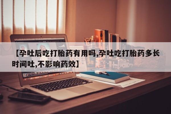 打胎药购买联系方式在线 【孕吐后吃打胎药有用吗,孕吐吃打胎药多长时间吐,不影响药效】