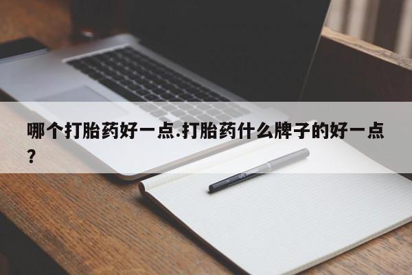打胎药购买联系方式在线 哪个打胎药好一点.打胎药什么牌子的好一点？