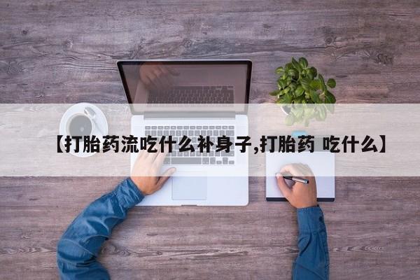 打胎药购买联系方式在线 【打胎药流吃什么补身子,打胎药 吃什么】