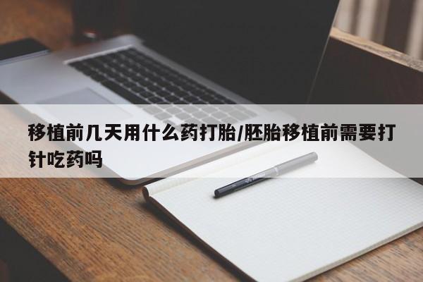 打胎药购买联系方式在线 移植前几天用什么药打胎/胚胎移植前需要打针吃药吗