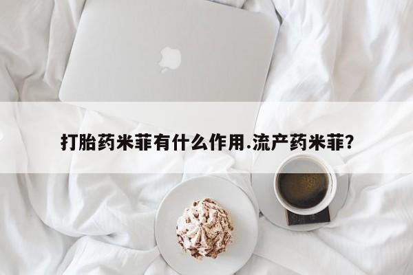 打胎药购买联系方式在线 打胎药米菲有什么作用.流产药米菲？