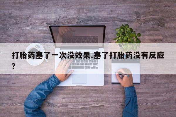 打胎药购买联系方式在线 打胎药塞了一次没效果.塞了打胎药没有反应？