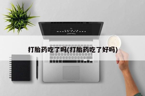 打胎药购买联系方式在线 打胎药吃了吗(打胎药吃了好吗)