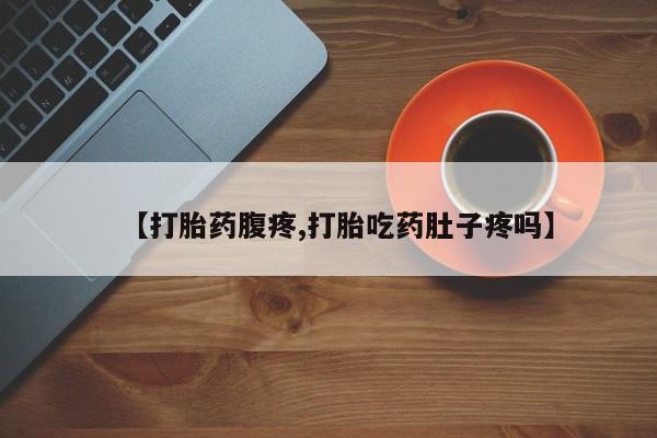 打胎药购买联系方式在线 【打胎药腹疼,打胎吃药肚子疼吗】