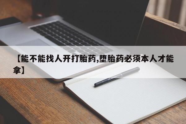 打胎药购买联系方式在线 【能不能找人开打胎药,堕胎药必须本人才能拿】