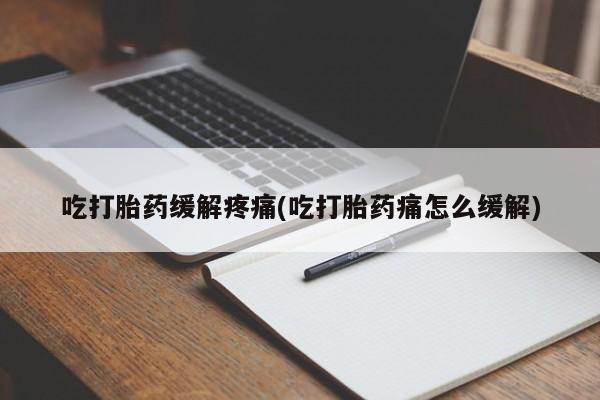 打胎药购买联系方式在线 吃打胎药缓解疼痛(吃打胎药痛怎么缓解)