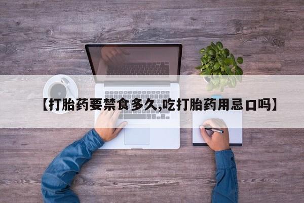 打胎药购买联系方式在线 【打胎药要禁食多久,吃打胎药用忌口吗】