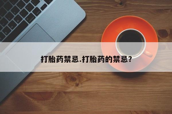 打胎药购买联系方式在线 打胎药禁忌.打胎药的禁忌？