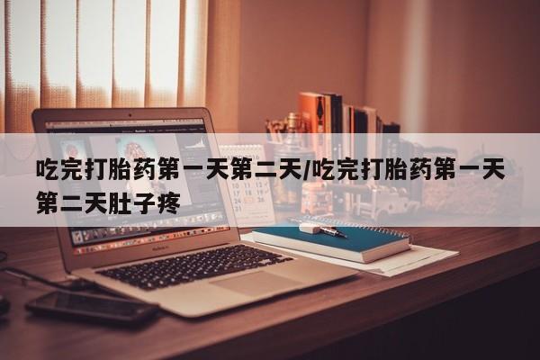 打胎药购买联系方式在线 吃完打胎药第一天第二天/吃完打胎药第一天第二天肚子疼