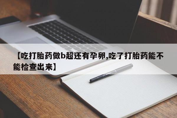 打胎药购买联系方式在线 【吃打胎药做b超还有孕卵,吃了打胎药能不能检查出来】