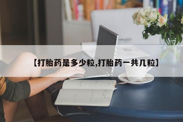 打胎药购买联系方式在线 【打胎药是多少粒,打胎药一共几粒】