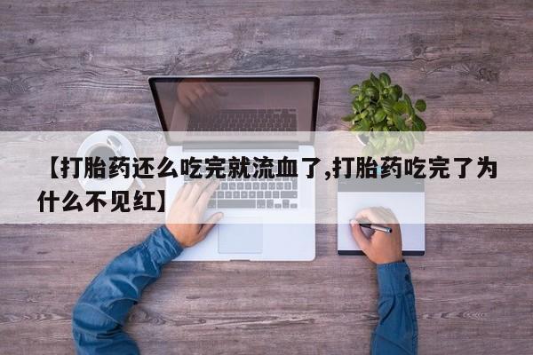 打胎药购买联系方式在线 【打胎药还么吃完就流血了,打胎药吃完了为什么不见红】