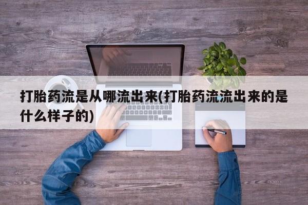 打胎药购买联系方式在线 打胎药流是从哪流出来(打胎药流流出来的是什么样子的)