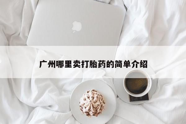 打胎药购买联系方式在线 广州哪里卖打胎药的简单介绍