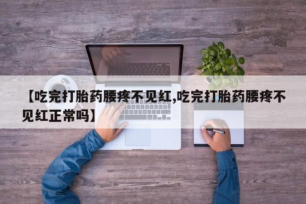 打胎药购买联系方式在线 【吃完打胎药腰疼不见红,吃完打胎药腰疼不见红正常吗】